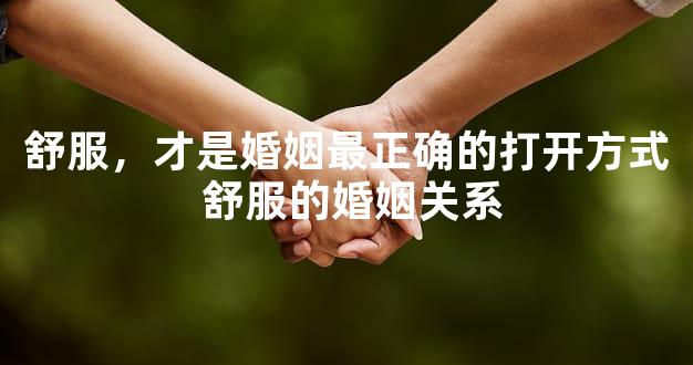 舒服，才是婚姻最正确的打开方式 舒服的婚姻关系